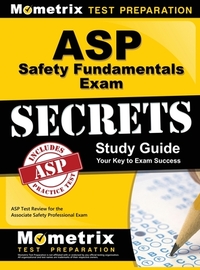 ASP Safety Fundamentals Exam Secrets Study Guide: ASP Test Review for the Associate Safety Professional Exam