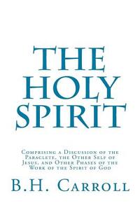 The Holy Spirit: Comprising a Discussion of the Paraclete, the Other Self of Jesus, and Other Phases of the Work of the Spirit of God