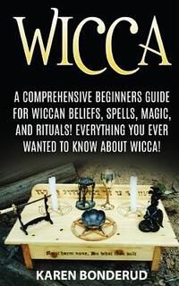 Wicca: Wicca Beliefs, Spells, Magic, and Rituals, for Beginners! Everything You Ever Wanted to Know about Wicca!