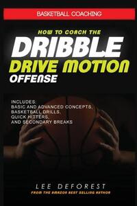 Basketball Coaching: How to Coach the Dribble Drive Motion Offense: Includes Basic and Advanced Concepts, Basketball Drills, Quick Hitters,