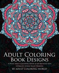 Adult Coloring Book: Designs: A Huge Adult Coloring Book of 60 Detailed and Intricate Stress Relief Designs