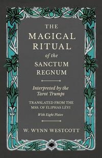 The Magical Ritual of the Sanctum Regnum - Interpreted by the Tarot Trumps - Translated from the Mss. of Eliphas Levi - With Eight Plates