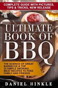 Ultimate Book of BBQ: The Science Of Great Barbecue & Top 25 Simple Smoking Meat Recipes To Feed Family And Friends + Bonus 10 Must-Try Bbq Sauces