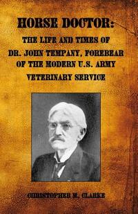 Horse Doctor: The Life and Times of Dr. John Tempany, Forebear of the Modern U.S. Army Veterinary Service