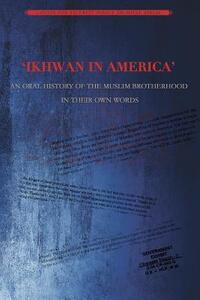 Ikhwan in America: An Oral History of the Muslim Brotherhood in Their Own Words