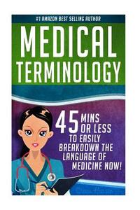Medical Terminology: 45 Mins or Less to EASILY Breakdown the Language of Medicine NOW!