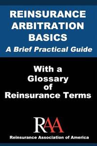 Reinsurance Arbitration Basics With a Glossary of Reinsurance Terms: A Brief Practical Guide