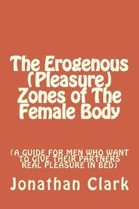 The Erogenous (Pleasure) Zones of The Female Body: A guide for men who want to give their partners real pleasure