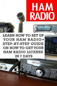 Ham Radio: Learn How To Set Up Your Ham Radio+ Step-by-Step Guide On How to Get Your Ham Radio License in 7 Days: (Survival Commu