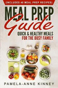 Meal Prep Guide: Quick & Healthy Meals for the Busy Family (Includes 40 Meal Prep Recipes)