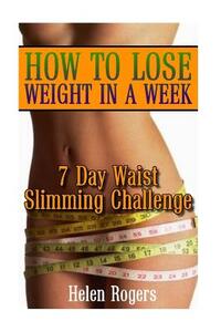 How To Lose Weight In A Week: 7 Day Waist Slimming Challenge: (Weight Loss Programs, Weight Loss Books, Weight Loss Plan, Easy Weight Loss, Fast Wei