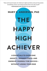 The Happy High Achiever: 8 Essentials to Overcome Anxiety, Manage Stress, and Energize Yourself for Success--Without Losing Your Edge