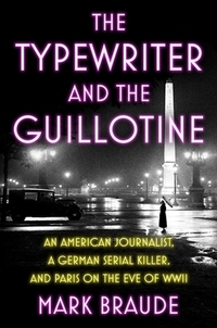 The Typewriter and the Guillotine: An American Journalist, a German Serial Killer, and Paris on the Eve of WWII