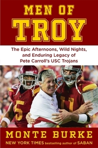 Men of Troy: The Legendary Afternoons, Wild Nights, and Enduring Legacy of Pete Carroll's Usc Trojans
