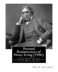 Personal Reminiscences of Henry Irving (1906). By: Bram Stoker (illustrated): Personal Reminiscences of Henry Irving is the third book of nonfiction b