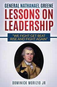 General Nathanael Greene Lessons On Leadership: We fight, get beat, rise, and fight again