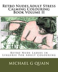 Retro Nudes Adult Stress Calming Colouring Book Volume II: Retro Nude Ladies in Lingerie For Adult Colouring