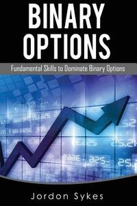 Options Trading For Beginners: Fundamental Skills To Dominate Binary Options