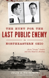 The Hunt for the Last Public Enemy in Northeastern Ohio: Alvin "creepy" Karpis and His Road to Alcatraz
