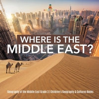Where Is the Middle East? Geography of the Middle East Grade 3 Children's Geography & Cultures Books