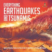Everything Earthquakes and Tsunamis Natural Disaster Books for Kids Grade 5 Children's Earth Sciences Books