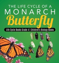 The Life Cycle of a Monarch Butterfly Life Cycle Books Grade 4 Children's Biology Books