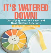 It's Watered Down! Classifying Acids and Bases and Neutralization Reactions | Grade 6-8 Physical Science
