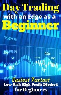 Day Trading with an Edge as a Beginner: Easiest Fastest Low Risk High Profit Method for Beginners