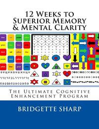 12 Weeks to Superior Memory & Mental Clarity: The Ultimate Cognitive Enhancement Program