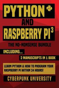 Python & Raspberry Pi 3: The No-Nonsense Bundle: Learn Python & How To Program Your Raspberry Pi Within 24 Hours!