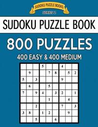 Sudoku Puzzle Book, 800 Puzzles, 400 EASY and 400 MEDIUM: Improve Your Game With This Two Level Book