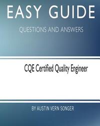 Easy Guide: CQE Certified Quality Engineer: Questions and Answers