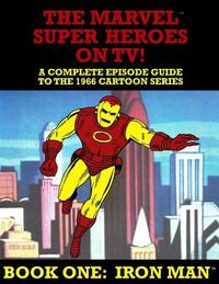 The Marvel Super Heroes On TV! Book One: IRON MAN: A Complete Episode Guide To The 1966 Grantray-Lawrence Cartoon Series