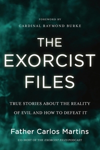 The Exorcist Files: True Stories about the Reality of Evil and How to Defeat It