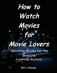 How to Watch Movies for Movie Lovers: Watching Movies for the Benefits A Self-help Workbook