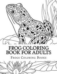 Frog Coloring Book for Adults: Large One Sided Stress Relieving, Relaxing Coloring Book For Grownups, Women, Men & Youths. Easy Frogs Designs & Patte