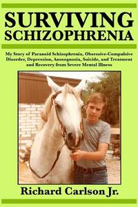 Surviving Schizophrenia: My Story of Paranoid Schizophrenia, Obsessive-Compulsive Disorder, Depression, Anosognosia, Suicide, and Treatment and