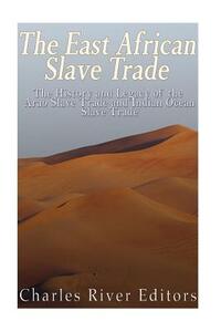 The East African Slave Trade: The History and Legacy of the Arab Slave Trade and the Indian Ocean Slave Trade