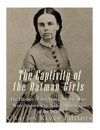 The Captivity of the Oatman Girls: The History of the Young Sisters Who Were Abducted by Native Americans in the 1850s