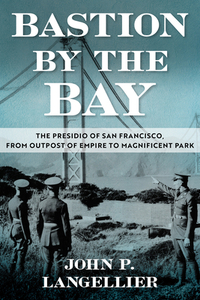 Bastion by the Bay: The Presidio of San Francisco, from Outpost of Empire to Magnificent Park Volume 17