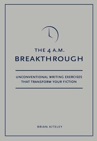 4 A.M. Breakthrough: Unconventional Writing Exercises That Transform Your Fiction