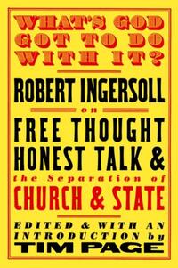 What's God Got to Do with It?: Robert Ingersoll on Free Thought, Honest Talk and the Separation of Church and State