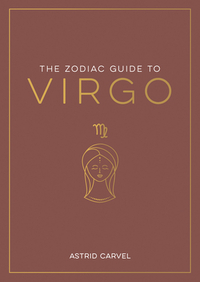 The Zodiac Guide to Virgo: The Ultimate Guide to Understanding Your Star Sign, Unlocking Your Destiny and Decoding the Wisdom of the Stars