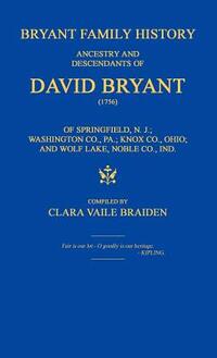 Bryant Family History; ancestry and descendants of David Bryant (1756) of Springfield, N.J.; Washington Co., PA.; Knox Co., Ohio; and Wolf Lake, Noble