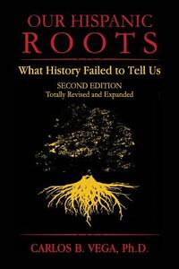 Our Hispanic Roots: What History Failed to Tell Us. Second Edition