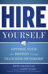 Hire Yourself: Control Your Own Destiny Through Franchise Ownership