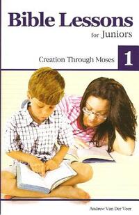 Bible Lessons for Juniors 1: Creation Through Moses