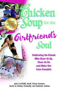 Chicken Soup for the Girlfriend's Soul: Celebrating the Friends Who Cheer Us Up, Cheer Us on and Make Our Lives Complete