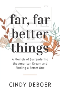 Far, Far Better Things: A Memoir of Surrendering the American Dream and Finding a Better One