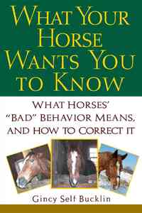 What Your Horse Wants You to Know: What Horses' Bad Behavior Means, and How to Correct It